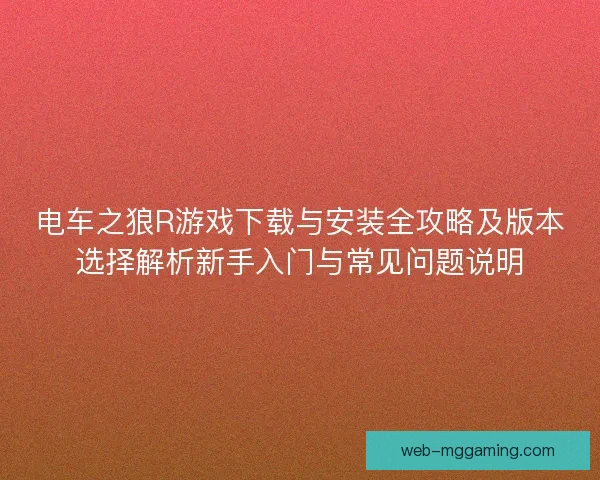 电车之狼R游戏下载与安装全攻略及版本选择解析新手入门与常见问题说明